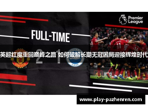 英超红魔重回巅峰之路 如何破解长期无冠困局迎接辉煌时代 英超红魔重回巅峰之路 如何破解长期无冠困局迎接辉煌时代