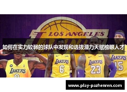 如何在实力较弱的球队中发现和选拔潜力天赋榜眼人才