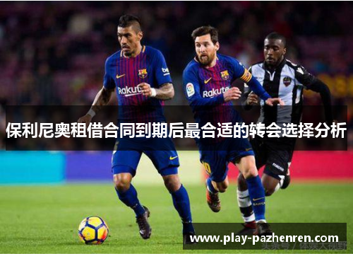 保利尼奥租借合同到期后最合适的转会选择分析