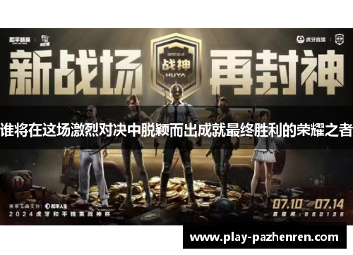 谁将在这场激烈对决中脱颖而出成就最终胜利的荣耀之者 谁将在这场激烈对决中脱颖而出成就最终胜利的荣耀之者