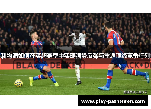 利物浦如何在英超赛季中实现强势反弹与重返顶级竞争行列 利物浦如何在英超赛季中实现强势反弹与重返顶级竞争行列