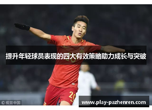 提升年轻球员表现的四大有效策略助力成长与突破 提升年轻球员表现的四大有效策略助力成长与突破