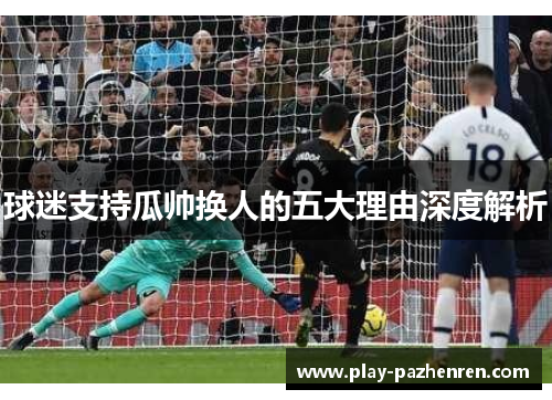 球迷支持瓜帅换人的五大理由深度解析 球迷支持瓜帅换人的五大理由深度解析