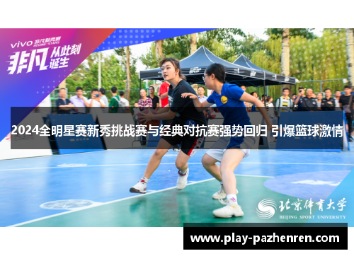 2024全明星赛新秀挑战赛与经典对抗赛强势回归 引爆篮球激情 2024全明星赛新秀挑战赛与经典对抗赛强势回归 引爆篮球激情