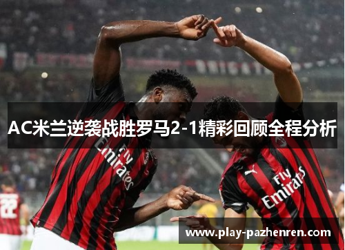 AC米兰逆袭战胜罗马2-1精彩回顾全程分析 AC米兰逆袭战胜罗马2-1精彩回顾全程分析