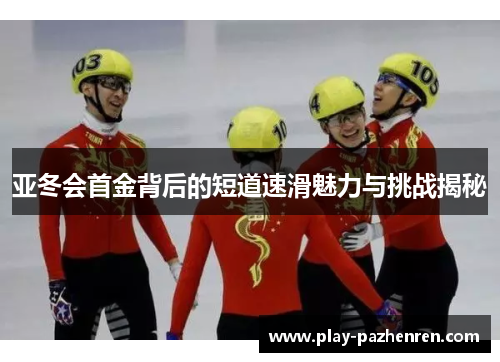 亚冬会首金背后的短道速滑魅力与挑战揭秘 亚冬会首金背后的短道速滑魅力与挑战揭秘