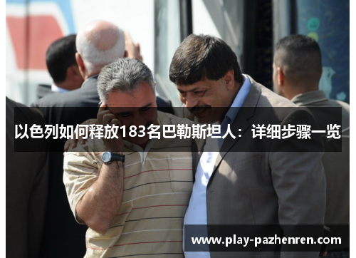 以色列如何释放183名巴勒斯坦人：详细步骤一览