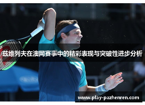 兹维列夫在澳网赛事中的精彩表现与突破性进步分析