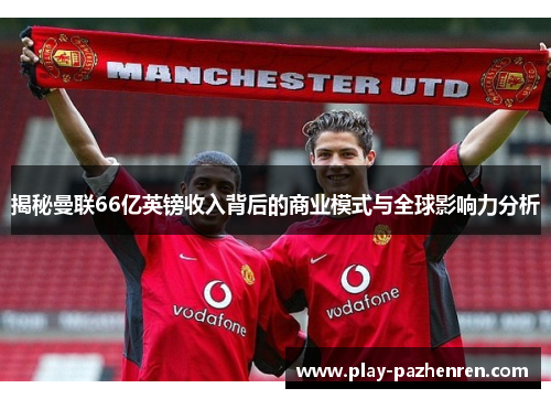 揭秘曼联66亿英镑收入背后的商业模式与全球影响力分析