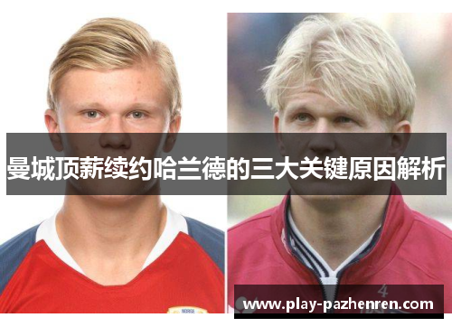 曼城顶薪续约哈兰德的三大关键原因解析 曼城顶薪续约哈兰德的三大关键原因解析
