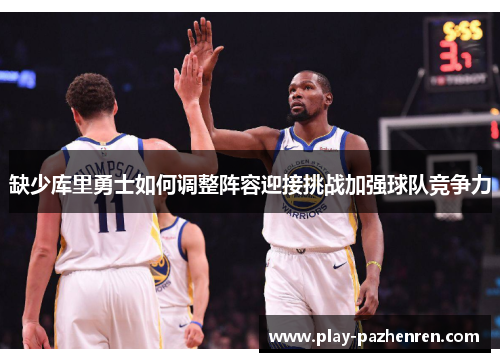 缺少库里勇士如何调整阵容迎接挑战加强球队竞争力