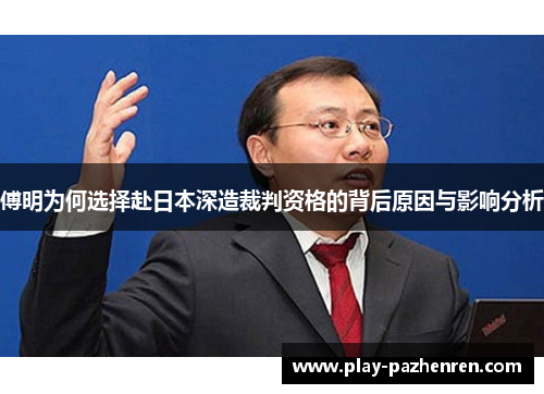 傅明为何选择赴日本深造裁判资格的背后原因与影响分析 傅明为何选择赴日本深造裁判资格的背后原因与影响分析