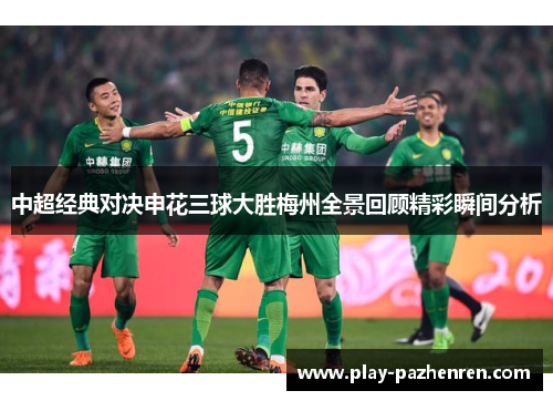 中超经典对决申花三球大胜梅州全景回顾精彩瞬间分析 中超经典对决申花三球大胜梅州全景回顾精彩瞬间分析