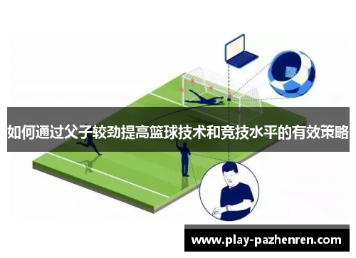 如何通过父子较劲提高篮球技术和竞技水平的有效策略 如何通过父子较劲提高篮球技术和竞技水平的有效策略