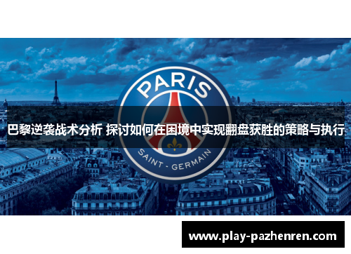 巴黎逆袭战术分析 探讨如何在困境中实现翻盘获胜的策略与执行 巴黎逆袭战术分析 探讨如何在困境中实现翻盘获胜的策略与执行