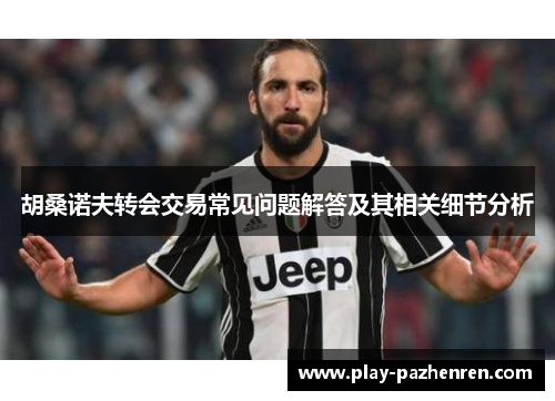 胡桑诺夫转会交易常见问题解答及其相关细节分析 胡桑诺夫转会交易常见问题解答及其相关细节分析