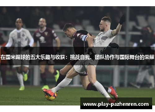 在国米踢球的五大乐趣与收获：挑战自我、团队协作与国际舞台的荣耀