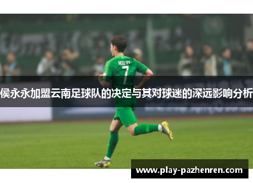 侯永永加盟云南足球队的决定与其对球迷的深远影响分析 侯永永加盟云南足球队的决定与其对球迷的深远影响分析