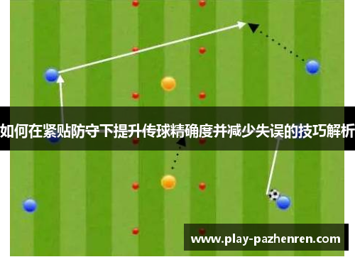 如何在紧贴防守下提升传球精确度并减少失误的技巧解析 如何在紧贴防守下提升传球精确度并减少失误的技巧解析