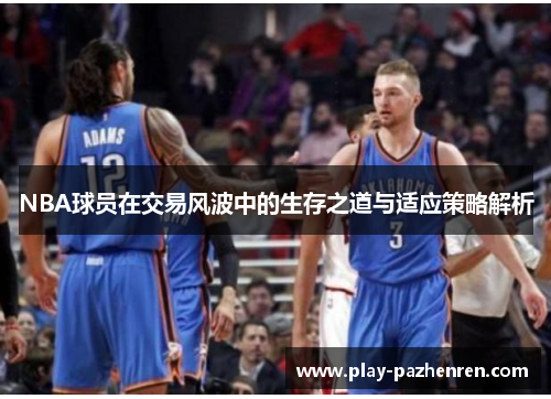 NBA球员在交易风波中的生存之道与适应策略解析
