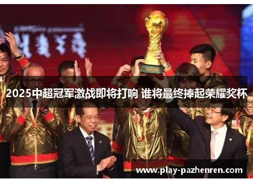 2025中超冠军激战即将打响 谁将最终捧起荣耀奖杯