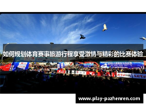如何规划体育赛事旅游行程享受激情与精彩的比赛体验