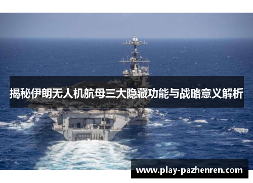 揭秘伊朗无人机航母三大隐藏功能与战略意义解析 揭秘伊朗无人机航母三大隐藏功能与战略意义解析