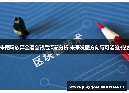 朱雨玲放弃全运会背后深意分析 未来发展方向与可能的挑战