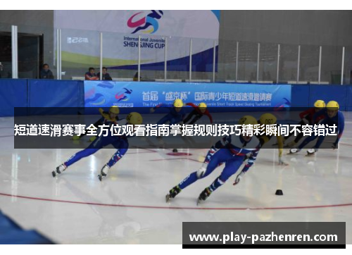短道速滑赛事全方位观看指南掌握规则技巧精彩瞬间不容错过 短道速滑赛事全方位观看指南掌握规则技巧精彩瞬间不容错过