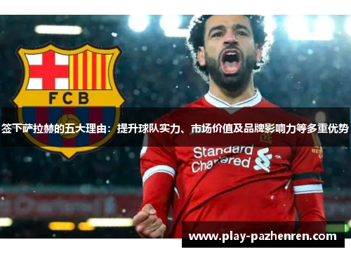 签下萨拉赫的五大理由：提升球队实力、市场价值及品牌影响力等多重优势