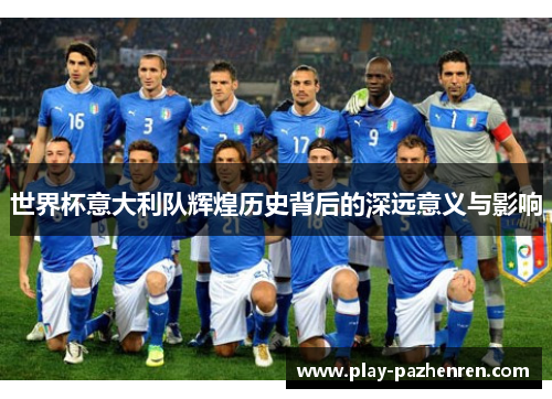 世界杯意大利队辉煌历史背后的深远意义与影响