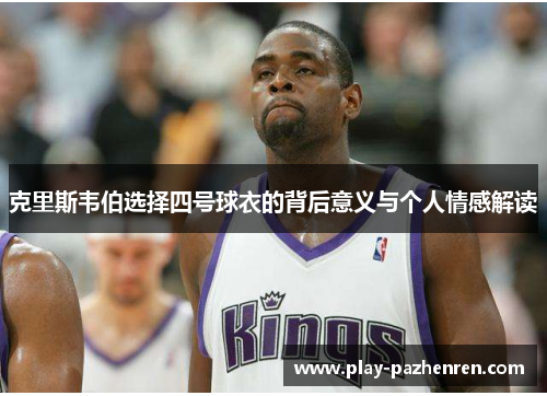 克里斯韦伯选择四号球衣的背后意义与个人情感解读