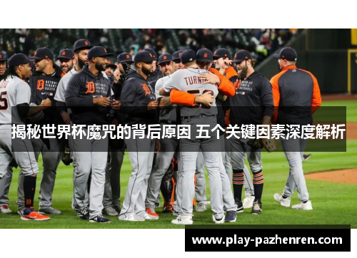 揭秘世界杯魔咒的背后原因 五个关键因素深度解析