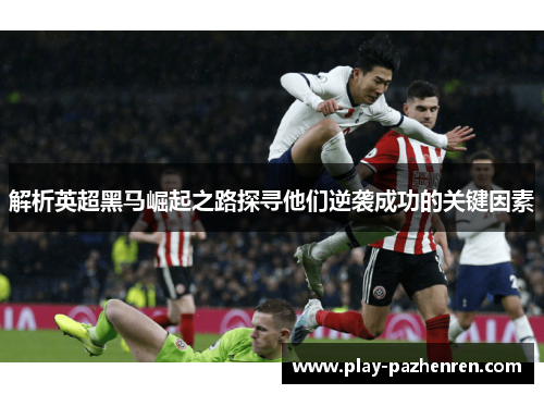 解析英超黑马崛起之路探寻他们逆袭成功的关键因素 解析英超黑马崛起之路探寻他们逆袭成功的关键因素