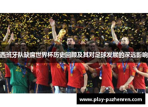 西班牙队缺席世界杯历史回顾及其对足球发展的深远影响