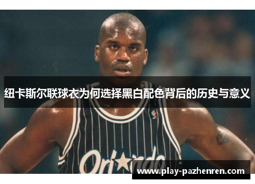 纽卡斯尔联球衣为何选择黑白配色背后的历史与意义