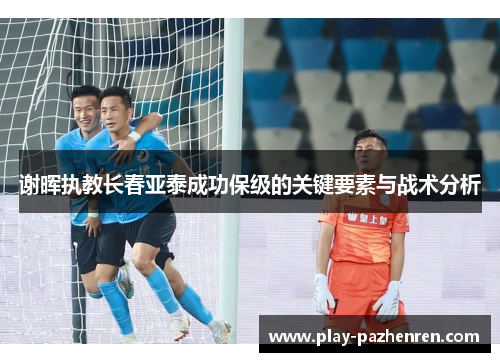 谢晖执教长春亚泰成功保级的关键要素与战术分析 谢晖执教长春亚泰成功保级的关键要素与战术分析