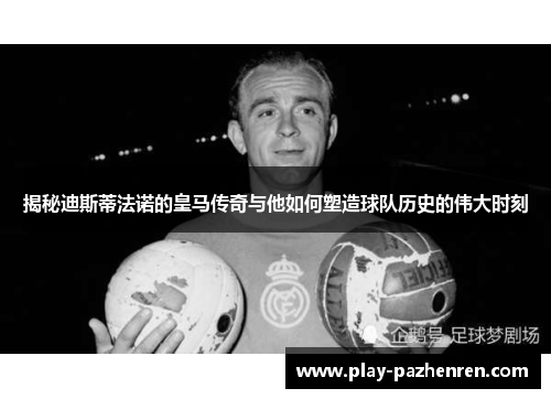 揭秘迪斯蒂法诺的皇马传奇与他如何塑造球队历史的伟大时刻 揭秘迪斯蒂法诺的皇马传奇与他如何塑造球队历史的伟大时刻