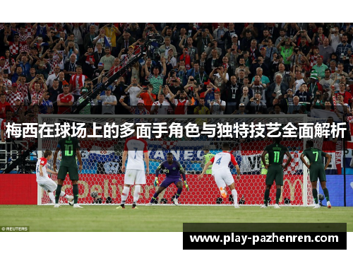 梅西在球场上的多面手角色与独特技艺全面解析 梅西在球场上的多面手角色与独特技艺全面解析