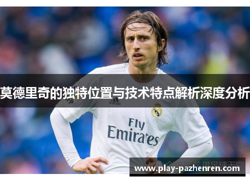 莫德里奇的独特位置与技术特点解析深度分析