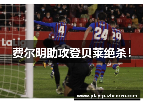 费尔明助攻登贝莱绝杀! 费尔明助攻登贝莱绝杀!