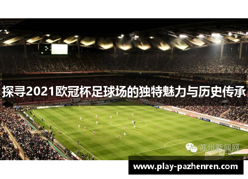 探寻2021欧冠杯足球场的独特魅力与历史传承