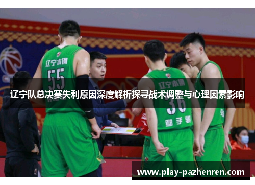 辽宁队总决赛失利原因深度解析探寻战术调整与心理因素影响