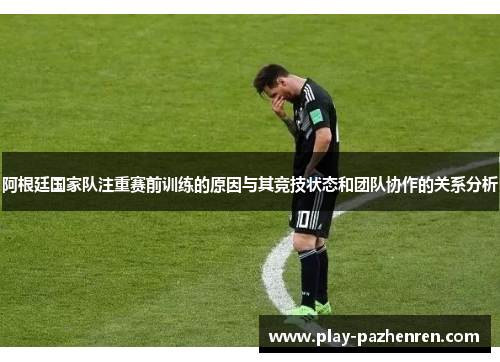 阿根廷国家队注重赛前训练的原因与其竞技状态和团队协作的关系分析 阿根廷国家队注重赛前训练的原因与其竞技状态和团队协作的关系分析