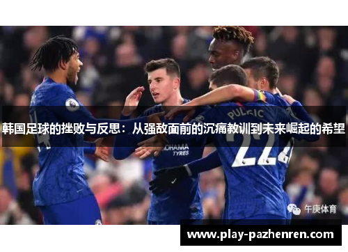 韩国足球的挫败与反思：从强敌面前的沉痛教训到未来崛起的希望