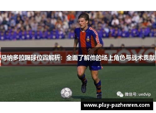 马纳多拉踢球位置解析：全面了解他的场上角色与战术贡献