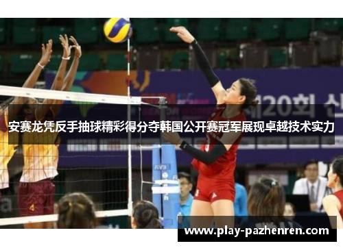 安赛龙凭反手抽球精彩得分夺韩国公开赛冠军展现卓越技术实力 安赛龙凭反手抽球精彩得分夺韩国公开赛冠军展现卓越技术实力