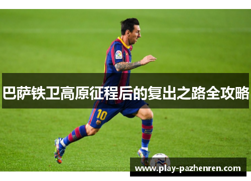 巴萨铁卫高原征程后的复出之路全攻略 巴萨铁卫高原征程后的复出之路全攻略