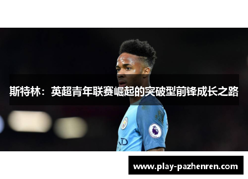 斯特林：英超青年联赛崛起的突破型前锋成长之路