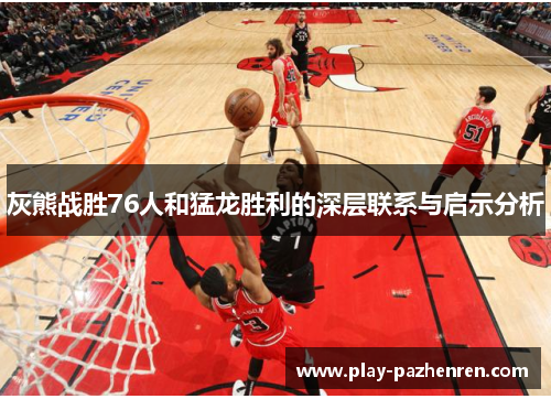 灰熊战胜76人和猛龙胜利的深层联系与启示分析